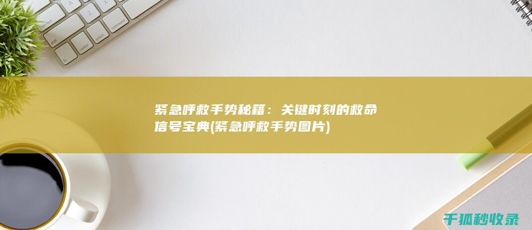 紧急呼救手势秘籍：关键时刻的救命信号宝典 (紧急呼救手势图片)