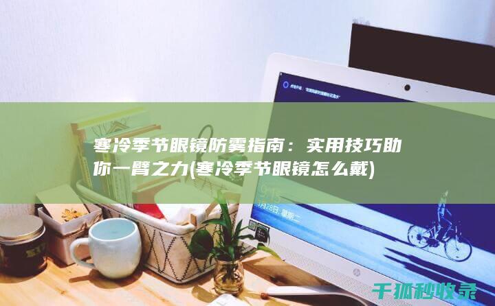 寒冷季节眼镜防雾指南：实用技巧助你一臂之力 (寒冷季节眼镜怎么戴)