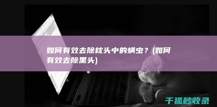 如何有效去除枕头中的螨虫？ (如何有效去除黑头)