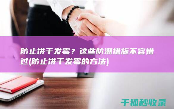 防止饼干发霉？这些防潮措施不容错过 (防止饼干发霉的方法)