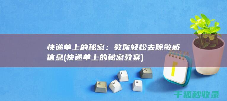 快递单上的秘密：教你轻松去除敏感信息 (快递单上的秘密教案)