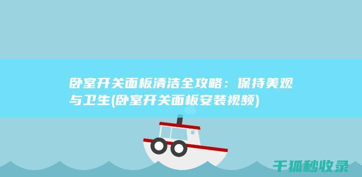 卧室开关面板清洁全攻略：保持美观与卫生 (卧室开关面板安装视频)