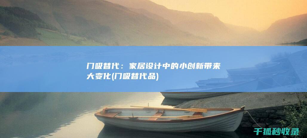 门吸替代：家居设计中的小创新带来大变化 (门吸替代品)
