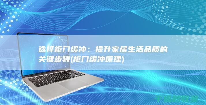 选择柜门缓冲：提升家居生活品质的关键步骤 (柜门缓冲原理)