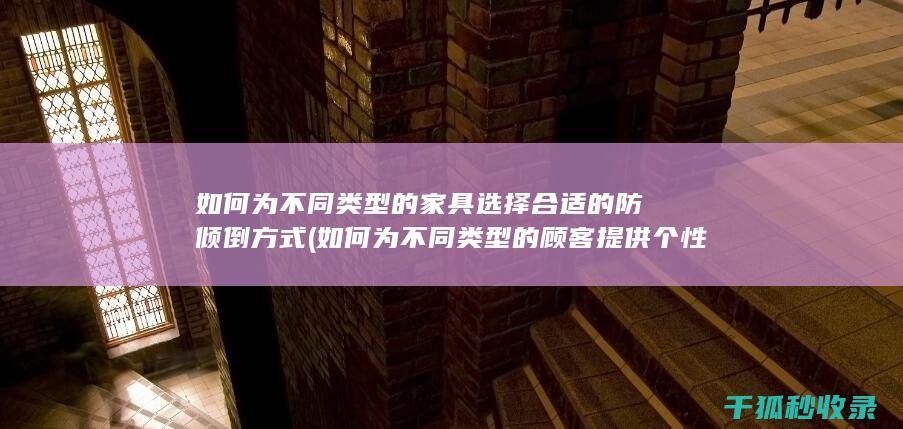 如何为不同类型的家具选择合适的防倾倒方式 (如何为不同类型的顾客提供个性化的服务)