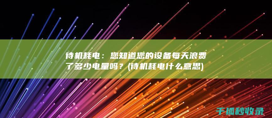 待机耗电：您知道您的设备每天浪费了多少电量吗？ (待机耗电什么意思)
