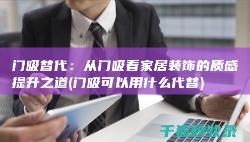 门吸替代：从门吸看家居装饰的质感提升之道 (门吸可以用什么代替)
