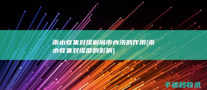雨水收集对缓解城市内涝的作用 (雨水收集对缓苗的影响)
