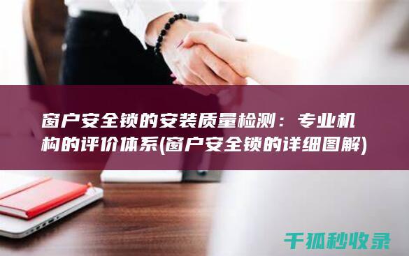 窗户安全锁的安装质量检测：专业机构的评价体系 (窗户安全锁的详细图解)