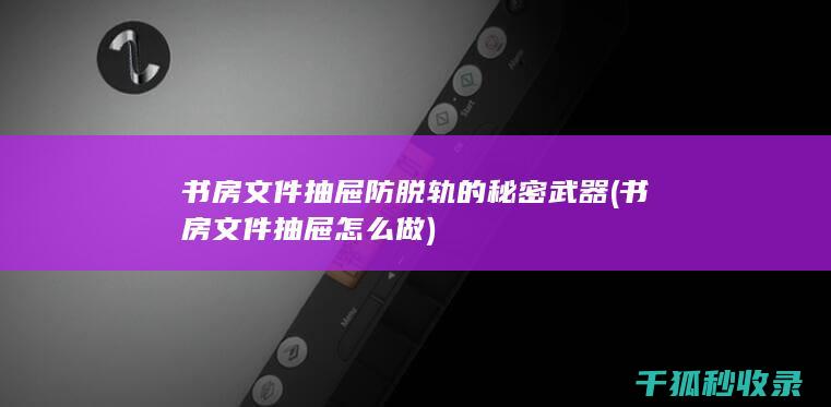 书房文件抽屉防脱轨的秘密武器 (书房文件抽屉怎么做)