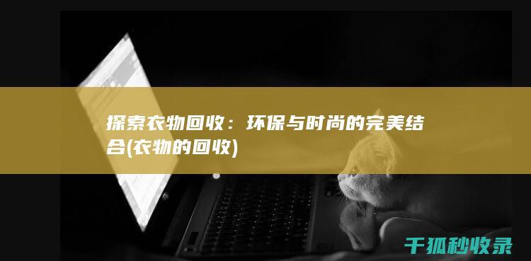 探索衣物回收：环保与时尚的完美结合 (衣物的回收)