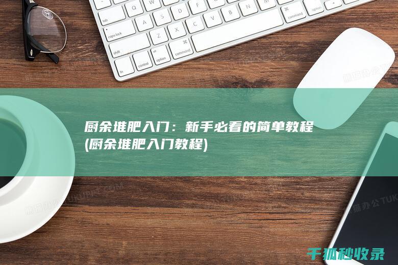 厨余堆肥入门：新手必看的简单教程 (厨余堆肥入门教程)