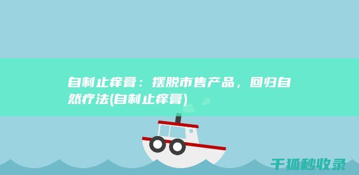 自制止痒膏：摆脱市售产品，回归自然疗法 (自制止痒膏)