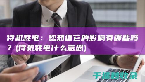 待机耗电：您知道它的影响有哪些吗？ (待机耗电什么意思)