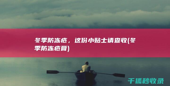 冬季防冻疮，这份小贴士请查收 (冬季防冻疮膏)
