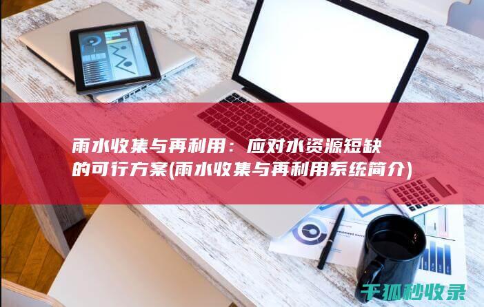 雨水收集与再利用：应对水资源短缺的可行方案 (雨水收集与再利用系统简介)