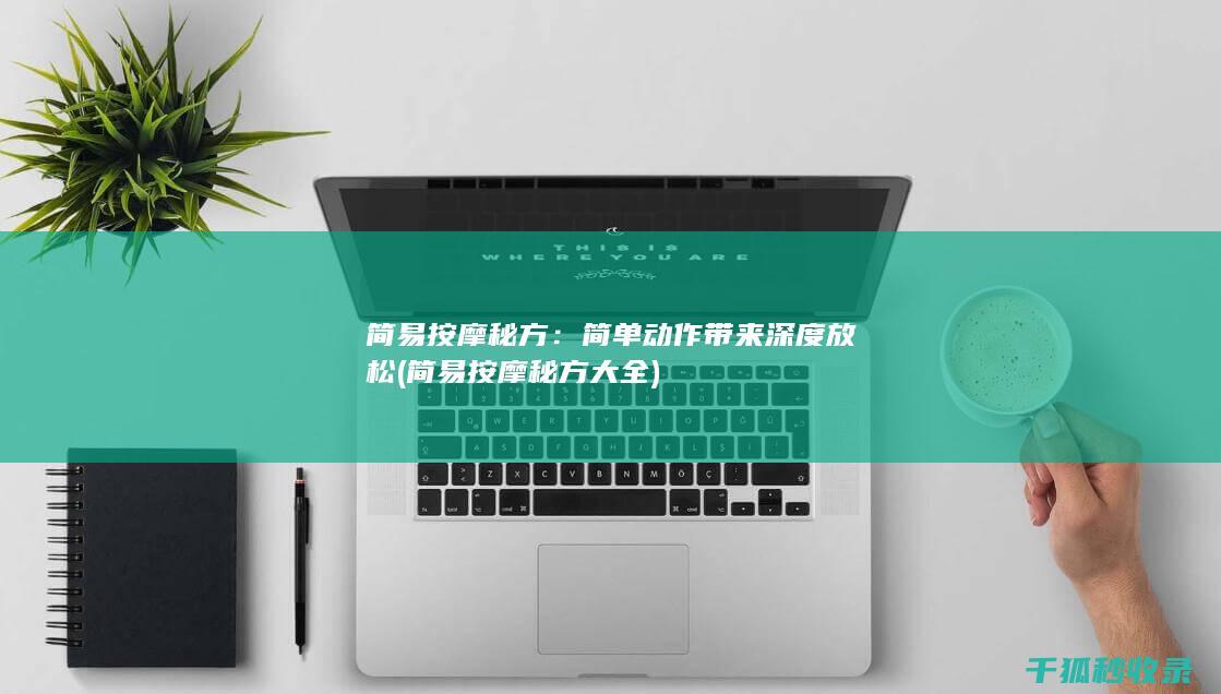 简易按摩秘方：简单动作带来深度放松 (简易按摩秘方大全)