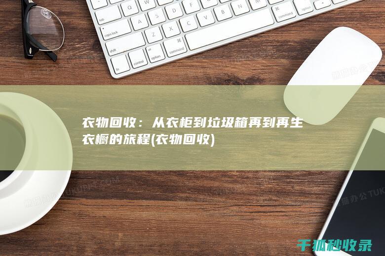 衣物回收：从衣柜到垃圾箱再到再生衣橱的旅程 (衣物 回收)