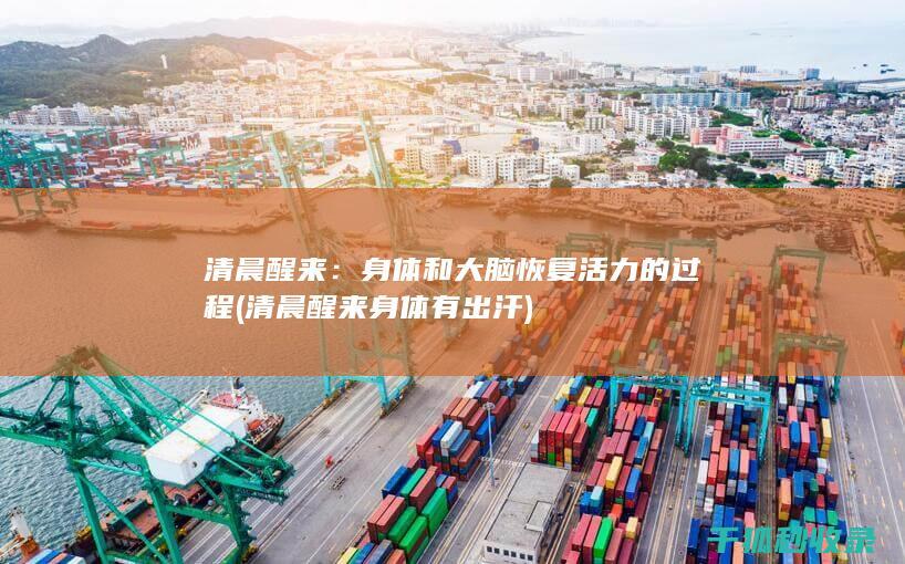 清晨醒来：身体和大脑恢复活力的过程 (清晨醒来身体有出汗)