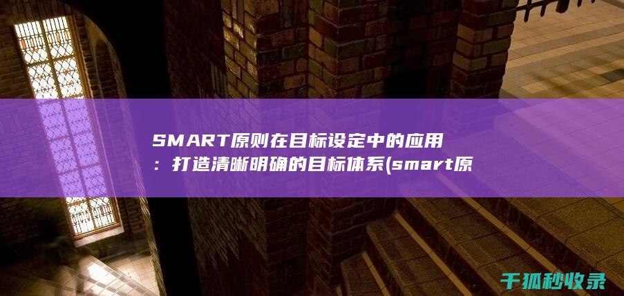 SMART原则在目标设定中的应用：打造清晰明确的目标体系 (smart原则)