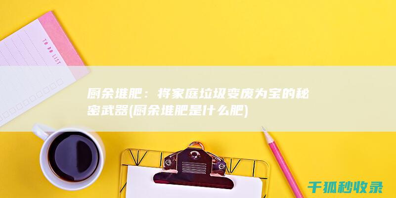 厨余堆肥：将家庭垃圾变废为宝的秘密武器 (厨余堆肥是什么肥)