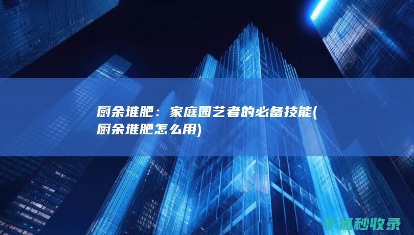 厨余堆肥：家庭园艺者的必备技能 (厨余堆肥怎么用)