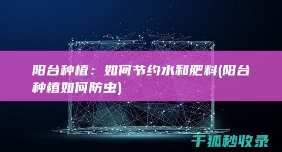 阳台种植：如何节约水和肥料 (阳台种植如何防虫)
