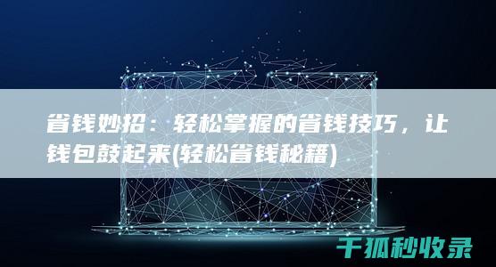 省钱妙招：轻松掌握的省钱技巧，让钱包鼓起来 (轻松省钱秘籍)
