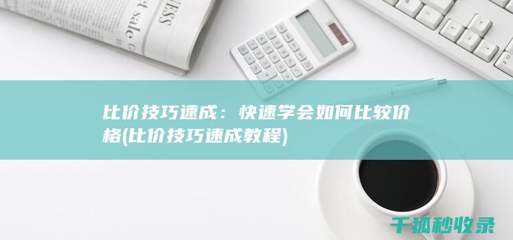 比价技巧速成：快速学会如何比较价格 (比价技巧速成教程)