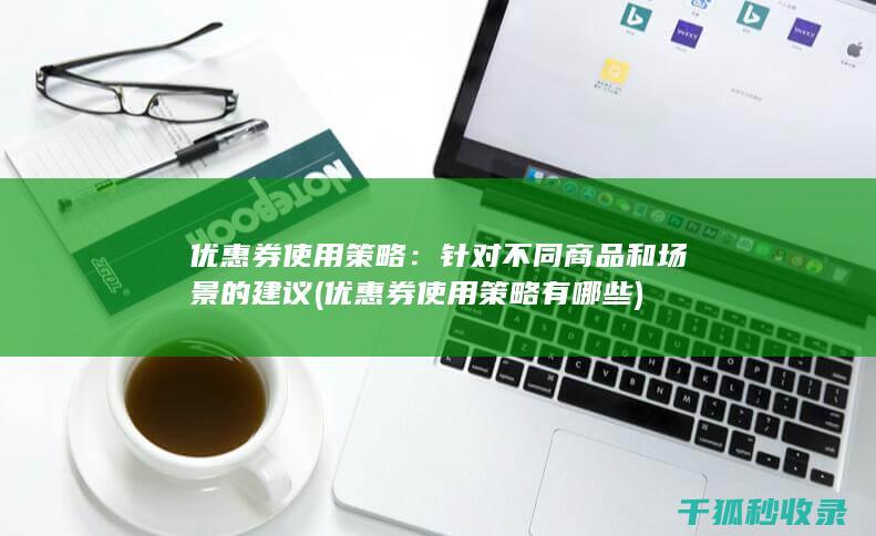 优惠券使用策略：针对不同商品和场景的建议 (优惠券使用策略有哪些)