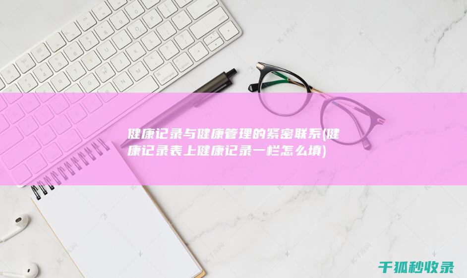 健康记录与健康管理的紧密联系 (健康记录表上健康记录一栏怎么填)