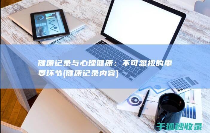 健康记录与心理健康：不可忽视的重要环节 (健康记录内容)