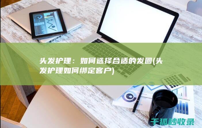 头发护理：如何选择合适的发圈 (头发护理如何绑定客户)