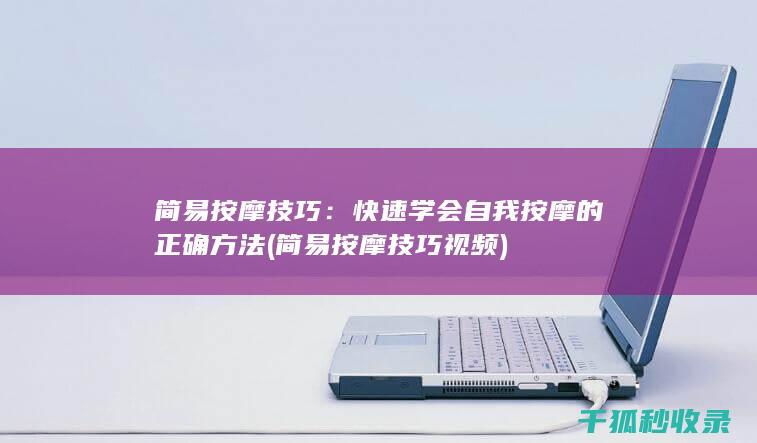 简易按摩技巧：快速学会自我按摩的正确方法 (简易按摩技巧视频)
