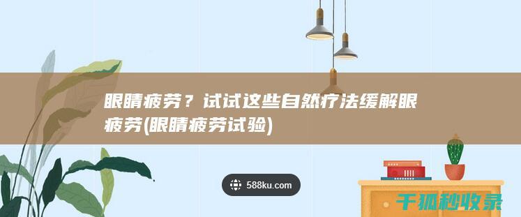 眼睛疲劳？试试这些自然疗法缓解眼疲劳 (眼睛疲劳试验)