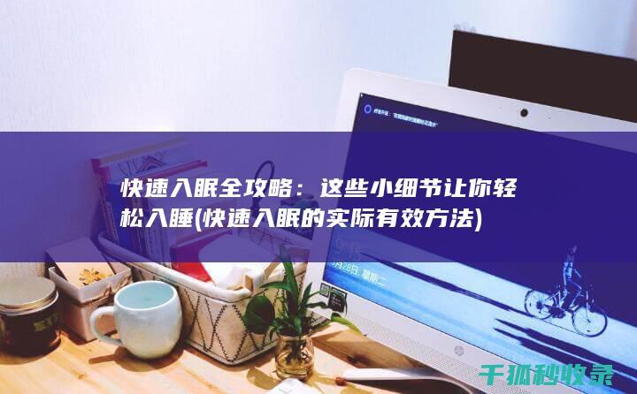 快速入眠全攻略：这些小细节让你轻松入睡 (快速入眠的实际有效方法)