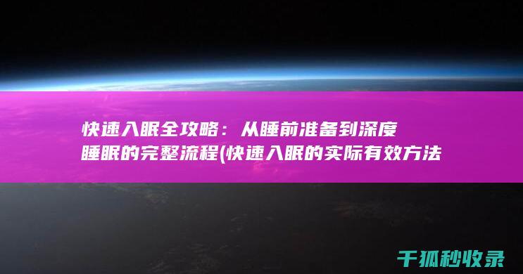 快速入眠全攻略：从睡前准备到深度睡眠的完整流程 (快速入眠的实际有效方法)