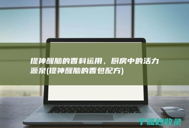 提神醒脑的香料运用，厨房中的活力源泉 (提神醒脑的香包配方)