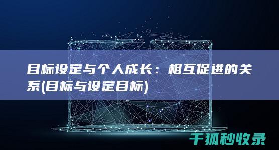 目标设定与个人成长：相互促进的关系 (目标与设定目标)