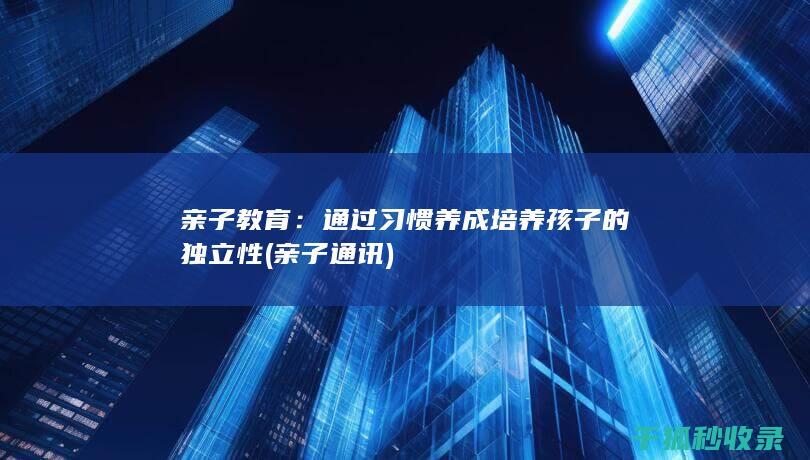亲子教育：通过习惯养成培养孩子的独立性 (亲子通讯)