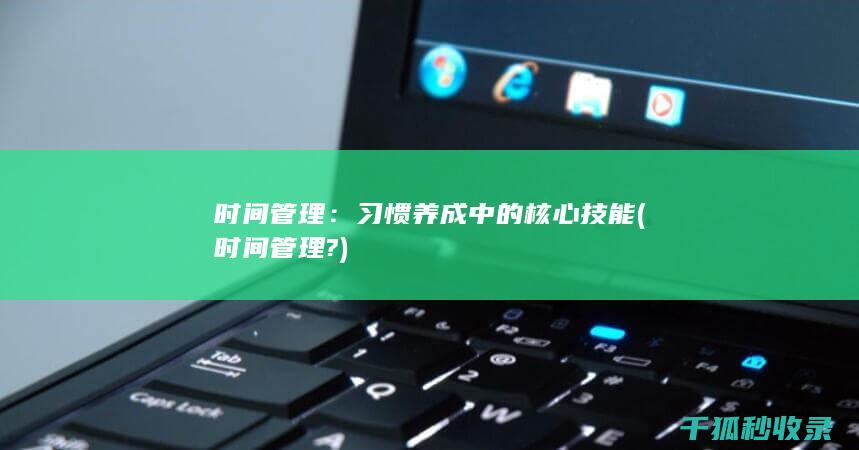 时间管理：习惯养成中的核心技能 (时间管理?)
