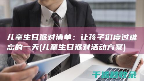 儿童生日派对清单：让孩子们度过难忘的一天 (儿童生日派对活动方案)