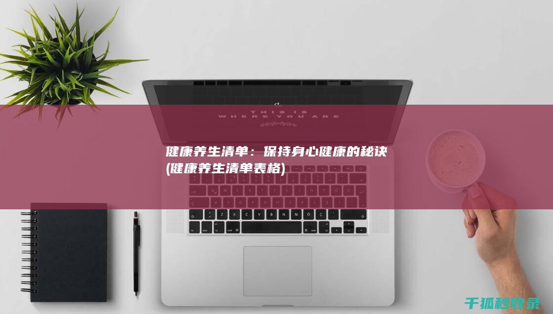 健康养生清单：保持身心健康的秘诀 (健康养生清单表格)