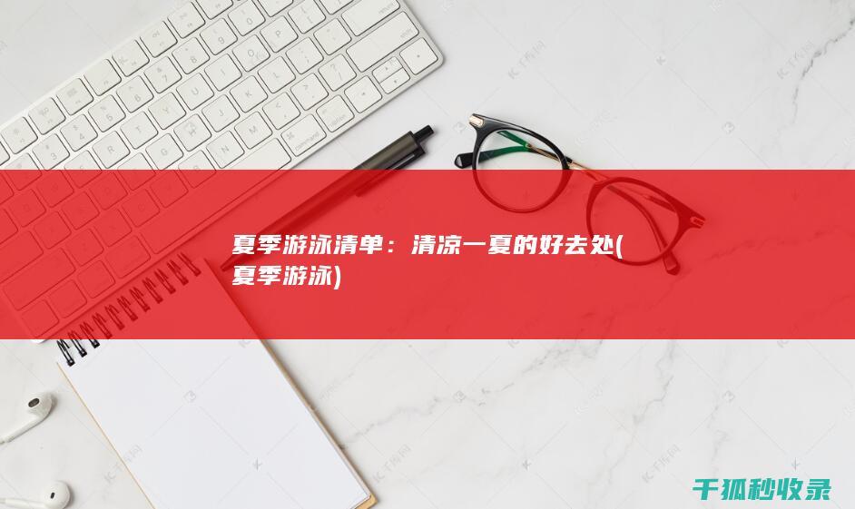 夏季游泳清单：清凉一夏的好去处 (夏季 游泳)