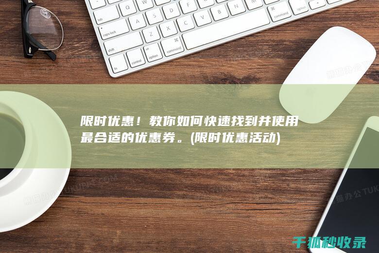 限时优惠！教你如何快速找到并使用最合适的优惠券。 (限时优惠活动)