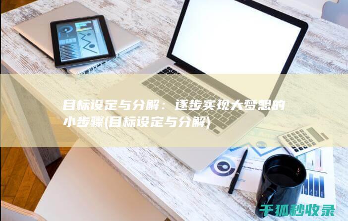目标设定与分解：逐步实现大梦想的小步骤 (目标设定与分解)