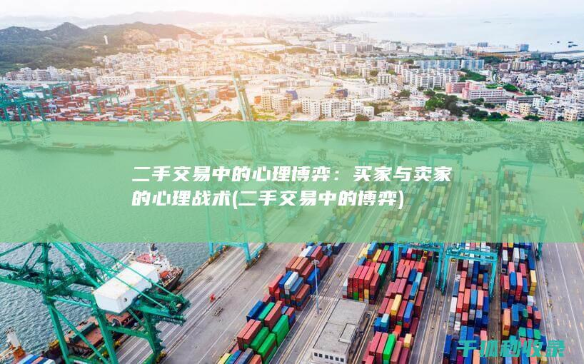 二手交易中的心理博弈：买家与卖家的心理战术 (二手交易中的博弈)