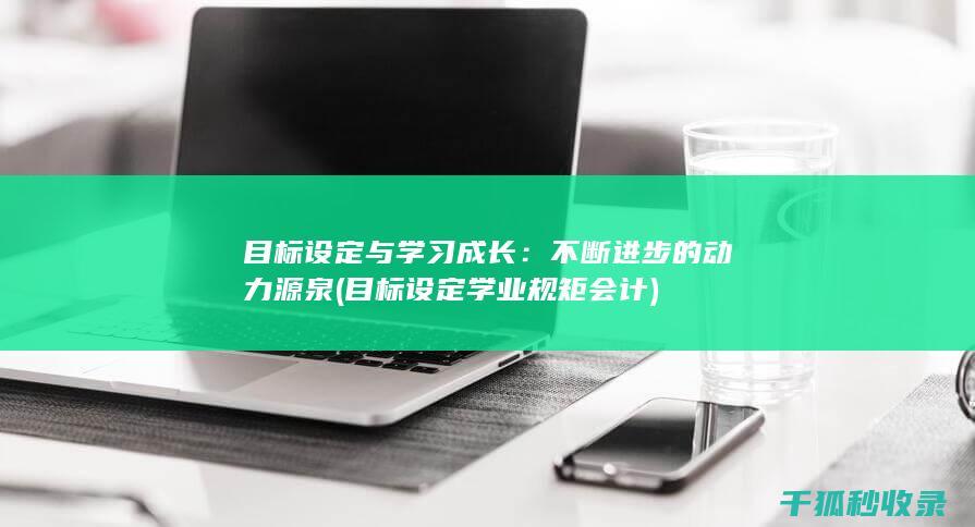 目标设定与学习成长：不断进步的动力源泉 (目标设定学业规矩会计)