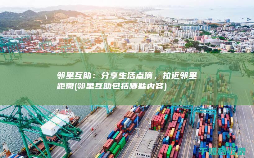 邻里互助：分享生活点滴，拉近邻里距离 (邻里互助包括哪些内容)