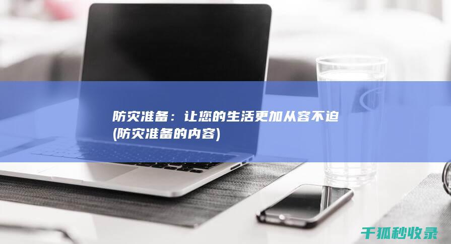 防灾准备：让您的生活更加从容不迫 (防灾准备的内容)